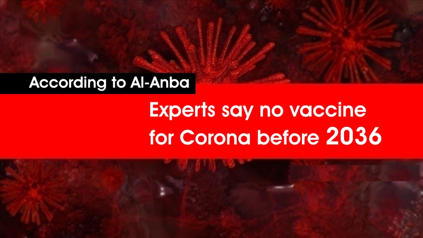According to Al-Anba “Experts say no vaccine for Corona before 2036”