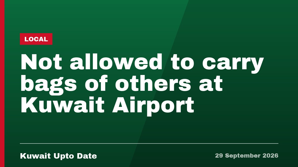 Not allowed to carry bags of others at Kuwait Airport