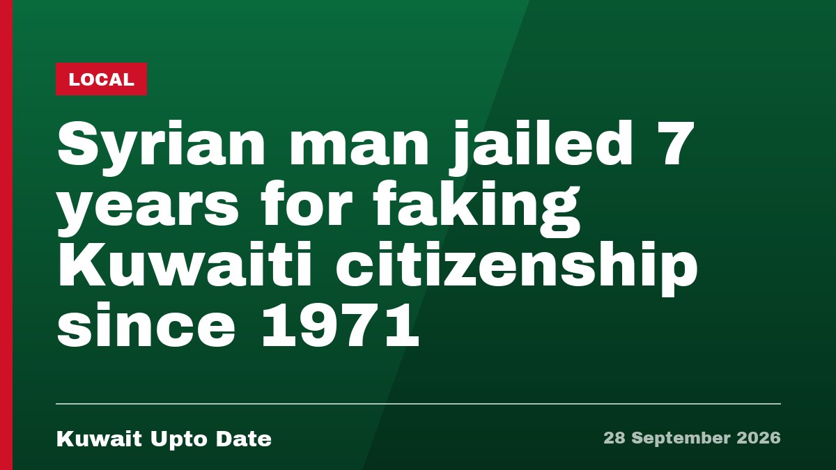 Syrian man jailed 7 years for faking Kuwaiti citizenship since 1971