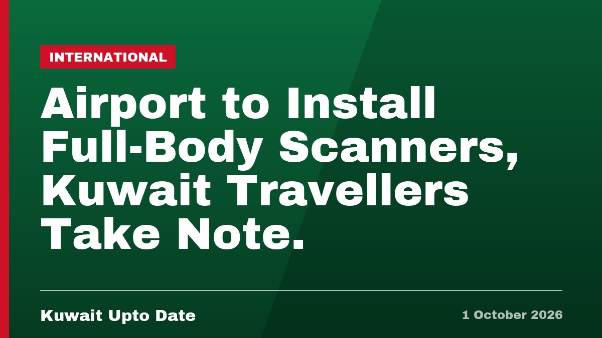 Airport to Install Full-Body Scanners, Kuwait Travellers Take Note.