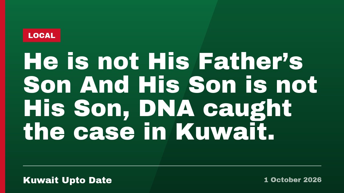 He is not His Father’s Son And His Son is not His Son, DNA caught the case in Kuwait.