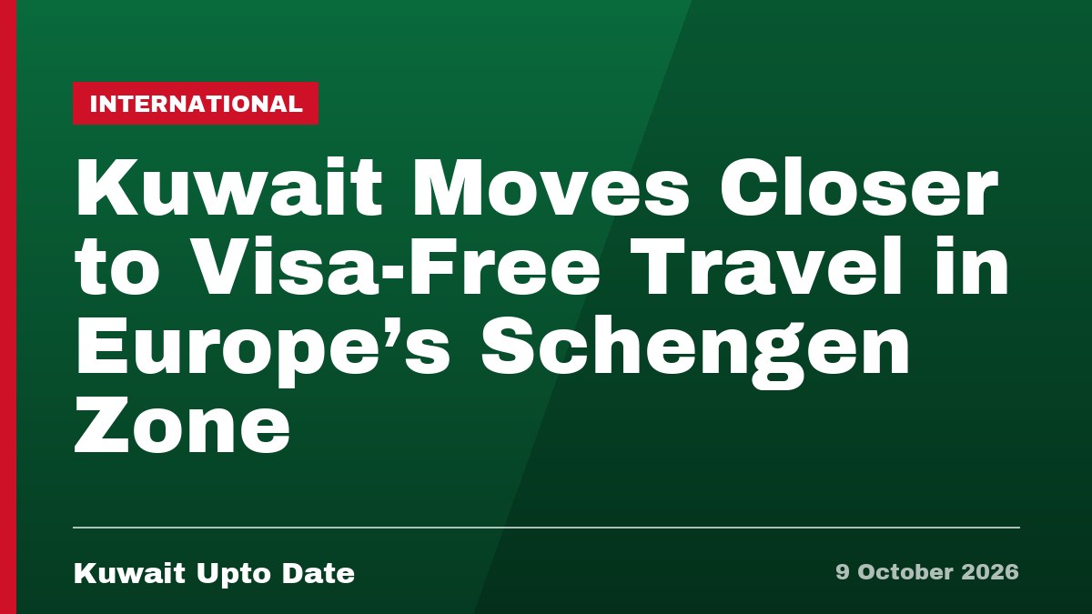 Kuwait Moves Closer to Visa-Free Travel in Europe’s Schengen Zone