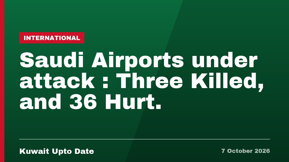 Saudi Airports under attack : Three Killed, and 36 Hurt.